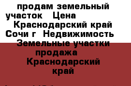 продам земельный участок › Цена ­ 2 000 000 - Краснодарский край, Сочи г. Недвижимость » Земельные участки продажа   . Краснодарский край